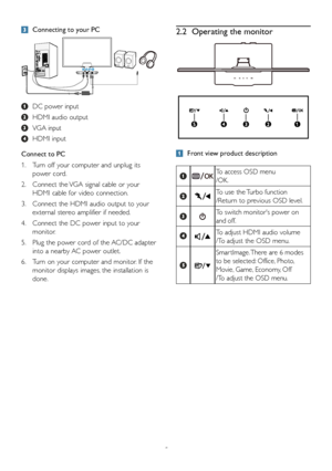 Page 75
 Connecting to your PC
 DC power input
 HDMI audio output
 VGA input
 HDMI input
Connect to PC
1. Turn off your computer and unplug its 
power cord.
2. Connect the VGA signal cable or your 
HDMI cable for video connection.
3. Connect the HDMI audio output to your 
external stereo amplifier if needed.
4. Connect the DC power input to your 
monitor.
5. Plug the power cord of the AC/DC adapter 
into a nearby AC power outlet.
6. Turn on your computer and monitor. If the 
monitor displays images, the...