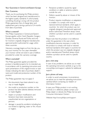 Page 3735
Your Guarantee in Central and Eastern Europe
Dear Customer, 
Thank you for purchasing this Philips product, 
which has been designed and manufactured to 
the highest quality standards. If, unfor tunately, 
something should go wrong with this product 
Philips guarantees free of charge labor and 
replacement par ts during a period of 24 months 
from date of purchase. 
What is covered?
This Philips Guarantee in Central and Eastern 
Europe applies within Czech Republic, Hungar y, 
Slovakia, Slovenia,...