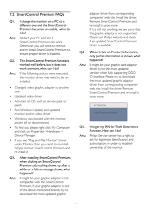 Page 4745
7.2 SmartControl Premium FAQs
Q1.  I change the monitor on a PC to a 
different one and the SmartControl 
Premium becomes un-usable,  what do 
I do?
Ans.: Restar t your PC and see if 
Smar tControl Premium can work. 
Otherwise, you will need to remove 
and re-install Smar tControl Premium to 
ensure proper driver is installed.
Q2.   The SmartControl Premium functions 
worked well before, but it does not 
work anymore, what can I do?
Ans.: If the following actions were executed, 
the monitor driver may...