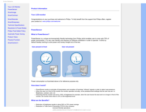 Page 241SPEVDU*OGPSNBUJPO

    

•Your LCD Monitor 
•  PowerSensor
•  Smartimage
• SmartContrast
• SmartSaturate
• SmartSharpness 
• Technical Specifications
• Resolution & Preset Modes
• Philips Pixel Defect Policy
• Automatic Power Saving
• Product Views
• Physical Function
• SmartControl II 
Product Information 
Your LCD monitor 
Congratulations on your purchase and welcome to Philips.To fully benefit from the support that Philips offers, register 
your product at. www.philips.com/welcome
...
