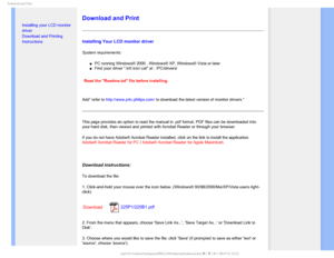 Page 99%PXOMPBEBOE1SJOU

  


• Installing your LCD monitor 
driver
•Download and Printing 
Instructions

Download and Print
Installing Your LCD monitor driver
System requirements: 
µPC running Windows® 2000 , Windows® XP, Windows® Vista or later\
µFind your driver .inf/.icm/.cat at : /PC/drivers/

Read the Readme.txt file before installing. 
Add” refer to http://www.p4c.philips.com/ to download the latest version of monitor drivers.”
This page provides an option to read the manual...