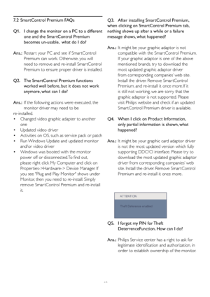 Page 5048
7.2  SmartControl Premium FAQs
Q1.    
I change the monitor on a PC to a diff
 erent 
one and the SmartControl Premium 
becomes un-usable,  what do I do?
Ans.:   Restar t your PC and see if Smar tControl 
Premium can work. Otherwise, you will 
need to remove and re-install Smar tControl 
Premium to ensure proper driver is installed.
Q2.     The SmartControl Premium functions 
worked well before, but it does not work 
anymore, what can I do?
Ans.:   If the following actions were executed, the 
monitor...