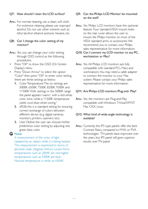 Page 5351
Q7:   How should I clean the LCD surface?
Ans.:   For nor
mal cleaning, use a clean, soft cloth. 
For extensive cleaning, please use isopropyl 
alcohol. Do not use other solvents such as 
ethyl alcohol, ethanol, acetone, hexane, etc. 
Q8:    Can I change the color setting of my  monitor?
Ans.:   Y
es, you can change your color setting 
through OSD control as the following 
procedures,
 Press OK to show the OSD (On Screen 
 •
Displa
 y) menu
 Press Down Arrow to select the option 
 •
Color then press...