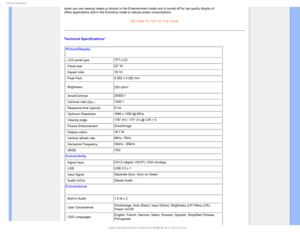 Page 291SPEVDU*OGPSNBUJPO

when you are viewing videos or photos in the Entertainment mode and is t\
urned off for top quality display of 
office applications and in the Economy mode to reduce power consumptions\
. 

RETURN TO TOP OF THE PAGE
Technical Specifications* Picture/Display
• LCD panel type  TFT-LCD
• Panel size 22 W
• Aspect ratio  16:10
• Pixel Pitch 0.282 x 0.282 mm
• Brightness 250 cd/m²

• SmartContrast25000:1
• Contrast ratio (typ.) 1000:1
• Response time (typical)  5 ms
• Optimum...