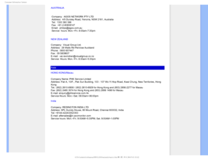 Page 88$POTVNFS*OGPSNBUJPO$FOUFST
AUSTRALIA
 
 Company:  AGOS NETWORK PTY LTD
 Address:  4/5 Dursley Road, Yenorra, NSW 2161, Australia
 Tel:  1300 360 386
 Fax:  +61-2-80808147
 Email:  philips@agos.com.au
 Service  hours: Mon.~Fri. 8:00am-7:30pm
NEW ZEALAND
Company:  Visual Group Ltd. 
Address:  28 Walls Rd Penrose Auckland
Phone:  0800 657447
Fax:  09 5809607
E-mail:  vai.ravindran@visualgroup.co.nz
Service  Hours: Mon.~Fri. 8:30am~5:30pm
Asia
HONG KONG/Macau
Company Name: PHK Service Limited 
Address:...