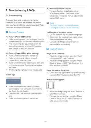 Page 5250
7  Troubleshooting & FAQs
7.1 Troubleshooting
This page deals with problems that can be 
corrected by a user. If the problem still persists 
after you have tried these solutions, contact Philips 
customer ser vice representative.
 Common Problems
No Picture (Power LED not lit)
•   Mak e sure the power cord is plugged into the 
power outlet and into the back of the monitor. 
•   First, ensure that the power button on the 
front of the monitor is in the OFF position, 
then press it to the ON position....