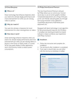 Page 11
9

3.4  SmartSharpness
  What is it? 
Smar t technology that enhances sharpness when 
you need it for ultimate display performance and 
more enter tainment fun when you are viewing 
videos or photos. 
  Why do I need it? 
You want the ultimate in sharpness for more 
enter tainment fun when viewing photos or videos. 
  How does it work? 
Smar t technology enhances sharpness when you 
need it for ultimate display performance and more 
enter tainment fun when you are viewing videos or 
photos in the Movie...