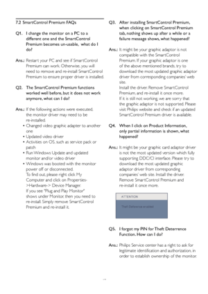 Page 45
7.2  SmartControl Premium FAQs
Q1.   I change the monitor on a PC to a  
    different one and the SmartControl  
    Premium becomes un-usable,  what do I  
    do?
Ans.:  Restar t your PC and see if Smar tControl  
  Premium can work. Otherwise, you will  
    need to remove and re-install Smar tControl  
   Premium to ensure proper driver is installed.
Q2.   The SmartControl Premium functions  
    worked well before, but it does not work  
    anymore, what can I do?
Ans.:  If the following actions...