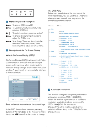 Page 75
 Front view product description
 
 Description of the On Screen Display
What is On-Screen Display (OSD)?
On-Screen Display (OSD) is a feature in all Philips 
LCD monitors. It allows an end user to adjust 
screen performance or select functions of the 
monitors directly through an on-screen instruction 
window. A user friendly on screen display interface 
is shown as below:
Basic and simple instruction on the control keys
In the OSD shown above users can press  
buttons at the front bezel of the monitor...