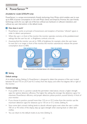 Page 1917
4. P o w e rSensor
4. PowerSensor™
(Available for model 227E3LPH only)
PowerSensor is a unique environmentally friendly technology from Philips which enables user to save 
up to 80% of power consumption. In line with Philip’s Sense and Simplicity Promise, this user friendly 
technology works for you right out of the box without any hardware or software installation, and 
without any user inter vention in the default mode.
  How does it work?
 PowerSensor works on principle of transmission and...