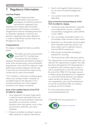 Page 2523
7. Regulatory Infomation
7. Regulatory Information
Lead-free Product
Lead free display promotes 
environmentally sound recover y 
and disposal of waste from electrical 
and electronic equipment. Toxic 
substances like Lead has been eliminated 
and compliance with European community’s 
stringent RoHs directive mandating restrictions 
on hazardous substances in electrical and 
electronic equipment have been adhered to 
in order to make Philips monitors safe to use 
throughout its life cycle....