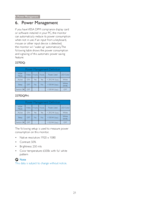 Page 2321
6. Power Management
6. Power Management
If you have VESA DPM compliance display card 
or software installed in your PC, the monitor 
can automatically reduce its power consumption 
when not in use. If an input from a keyboard, 
mouse or other input device is detected, 
the monitor will 'wake up' automatically. The 
following table shows the power consumption 
and signaling of this automatic power saving 
feature: 
227E3Q:
Power Management Definition
VESA 
Mode Video  H-sync  V-sync  Power Used...