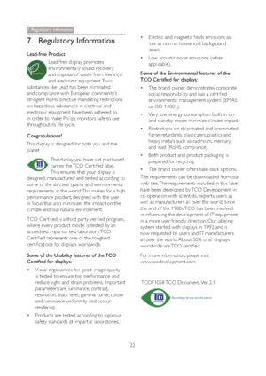 Page 2422
7. Regulatory Infomation
7. Regulatory Information
Lead-free Product
Lead free display promotes 
environmentally sound recover y 
and disposal of waste from electrical 
and electronic equipment. Toxic 
substances like Lead has been eliminated 
and compliance with European community’s 
stringent RoHs directive mandating restrictions 
on hazardous substances in electrical and 
electronic equipment have been adhered to 
in order to make Philips monitors safe to use 
throughout its life cycle....