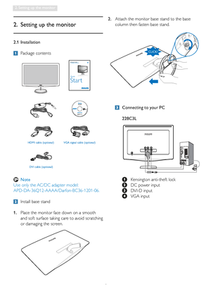 Page 64
2. Setting up the monitor
2.1 Installation
 Package contents
2.  Setting up the monitor
  Install base stand
1.  Place the monitor face down on a smooth 
and soft surface taking care to avoid scratching 
or damaging the screen. 2.  Attach the monitor base stand to the base 
column then fasten base stand.
VGA signal cable (optional)  HDMI cable (optional) 
DVI cable (optional)
Philips and the Philips’ Shield Emblem are registered trademarks of 
Koninklijke Philips Electronics N.V. and are used under...