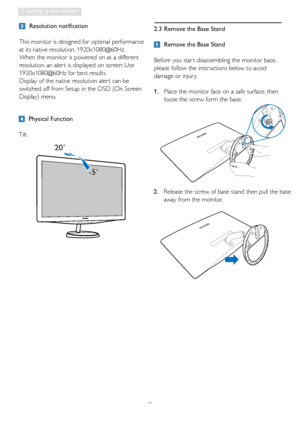 Page 97
2. Setting up the monitor
2.3  Remove the Base Stand
 Remove the Base Stand
Before you star t disassembling the monitor base, 
please follow the instructions below to avoid 
damage or injur y.
1.   
Place the monitor face on a safe surface, then 
loose the screw form the base.
 Physical Function
Tilt
 Resolution notification 
This monitor is designed for optimal performance 
at its native resolution, 1920x1080@60Hz. 
When the monitor is powered on at a different 
resolution, an aler t is displayed on...