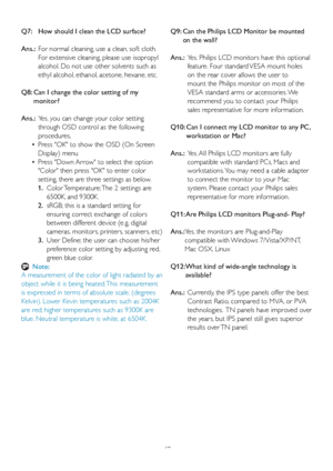 Page 4947 Q7:   How should I clean the LCD surface?
Ans.:  For normal cleaning, use a clean, soft cloth. 
For extensive cleaning, please use isopropyl 
alcohol. Do not use other solvents such as 
ethyl alcohol, ethanol, acetone, hexane, etc. 
Q8:  Can I change the color setting of my 
monitor?
Ans.:  Yes, you can change your color setting 
through OSD control as the following 
procedures,
    •Press OK to show the OSD (On Screen 
Display) menu
    •Press Down Arrow to select the option 
Color then press OK to...