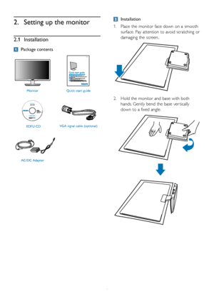 Page 64
	 Installation
1.	Place	the	monitor	 face	down	 on	a	smooth	
surface. 	Pay	 attention	 to	avoid	 scratching	 or	
damaging	the	screen..
2.	Hold	 the	monitor	 and	base	 with	both	
hands. 	Gently	 bend	the	base	 ver tically	
down	 to	a	fixed	 angle.
2.	Setting	up	the	monitor
2.1	Installation
	 Package	contents
EDFU CDMonitor
Quick start guide
VGA signal cable (optional)
AC/DC Adapter
2010 Koninklijke Philips Electronics, N.V. All rights reserved. Unauthorized duplication i s a violation of applicable...