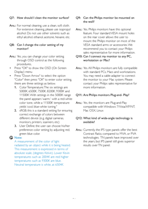 Page 5856
Q7:   How should I clean the monitor surface?
Ans.:  
For normal cleaning, use a clean, soft cloth. 
For extensive cleaning, please use isopropyl 
alcohol. Do not use other solvents such as 
ethyl alcohol, ethanol, acetone, hexane, etc. 
Q8:     Can I change the color setting of my 
monitor?
Ans.:   Yes, you can change your color setting 
through OSD control as the following 
procedures,
  Press OK to show the OSD (On Screen 
 •
Display) menu
  Press Down Arrow to select the option 
 •
Color then...