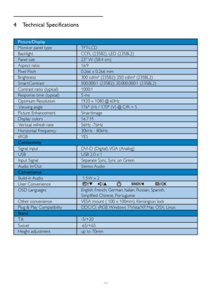 Page 3129
4 Technical Specifications
Picture/Display
Monitor panel type TFT-LCD
Backlight CCFL (235B2), LED (235BL2)
Panel size 23 W (58.4 cm)
Aspect ratio 16:9
Pixel Pitch 0.266 x 0.266 mm
Brightness 300 cd/m² (235B2); 250 cd/m² (235BL2)
Smar tContrast 500,000:1 (235B2); 20,000,000:1 (235BL2)
Contrast ratio (typical) 1000:1
Response time (typical)  5 ms
Optimum Resolution 1920 x 1080 @ 60Hz
 Viewing angle 176° (H) / 170° (V) @ C/R > 5
Picture Enhancement Smar tImage
Display colors  16.7 M
 Ver tical refresh...