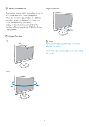 Page 97Height adjustment 
 
Note
Remove the height adjustment pin lock before 
adjusting the height.
Inser t the height adjustment pin lock before lifting 
the monitor.
 Physical Function
 
Tilt
Swivel 
  Resolution notification
This monitor is designed for optimal performance 
at its native resolution, 1920x1080@60Hz. 
When the monitor is powered on at a different 
resolution, an aler t is displayed on screen: Use 
1920x1080@60Hz for best results.
Display of the native resolution aler t can be  
switched off...