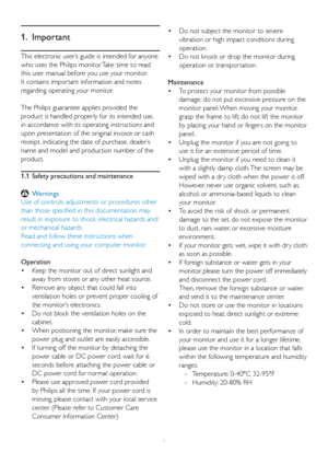 Page 31
1. Important
This electronic user’s guide is intended for anyone 
who uses the Philips monitor. Take time to read 
this user manual before you use your monitor. 
It contains impor tant information and notes 
regarding operating your monitor.
The Philips guarantee applies provided the 
product is handled properly for its intended use, 
in accordance with its operating instructions and 
upon presentation of the original invoice or cash 
receipt, indicating the date of purchase, dealer’s 
name and model...