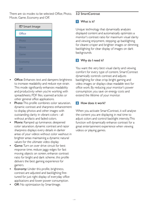 Page 1210
There are six modes to be selected: Office, Photo, 
Movie, Game, Economy and Off.
•  
Office:  Enhances text and dampens brightness 
to increase readability and reduce eye strain. 
This mode significantly enhances readability 
and productivity when youre working with 
spreadsheets, PDF files, scanned ar ticles or 
other general office applications. 
•   Photo:  This profile combines color saturation, 
dynamic contrast and sharpness enhancement 
to display photos and other images with 
outstanding...