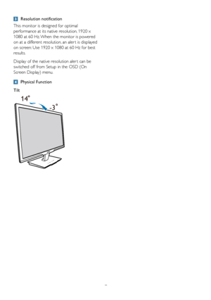 Page 97
	Resolution	notification
This	monitor	is	designed	for	optimal	
performance	at	its	native	resolution,	1920	x	
1080	at	60	Hz.	When	the	monitor	is	powered	
on	at	a	different	resolution, 	an	aler t	is	displayed	
on	screen:	Use	1920	x	1080	at	60	Hz	for	best	
results.
Display	of	the	native	resolution	aler t	can	be	
switched	off	from	Setup	in	the	OSD	(On	
Screen	Display)	menu.
	 Physical	Function
Tilt
14
-3
 