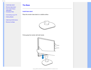 Page 615IF#BTF

    

•  Install base stand
•  Remove base stand
•Front View Product 
Description
•  Accessory Pack
•  Connecting to your PC
•  Getting Started 
•  Optimizing Performance
•  Remove the Base
 
  
  
  
 
The Base
Install base stand
Place the monitor base stand on a stable surface.
Firmly grasp the monitor with both hands.
GJMF&]-$%.POJUPS0&.1IJMJQT.QSPKFDU##&%6#7MDENBOVBM&/(-*4)#JOTUBMMCBTFIUNK+ 