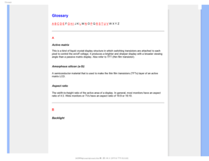 Page 110(MPTTBSZ

    



 
 
 
 

Glossary
A B C D E F G H I J K L M N O P Q R S T U V W X Y Z
A
Active matrix 
 
This is a kind of liquid crystal display structure in which switching tr\
ansistors are attached to each 
pixel to control the on/off voltage. It produces a brighter and sharper \
display with a broader viewing 
angle than a passive matrix display. Also refer to TFT (thin film trans\
istor).
 
Amorphous silicon (a-Si)
A semiconductor material that is used to make the thin film...