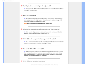 Page 52T	SFRVFOUMZTLFE2VFTUJPOT

Q: What if I get lost when I am making monitor adjustments?
A: Simply press the MENU button, the Setup button, then select Reset to \
recall all of 
the original factory settings.
Q: What is the Auto function?
A:The AUTO adjustment key restores the optimal screen position, phase and clock 
settings by pressing of a single button – without the need to navigate through OSD 
(On Screen Display) menus and control keys. 
 
Note: Auto function is available in selected models...