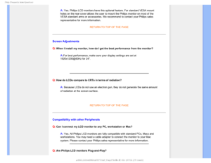 Page 72T	SFRVFOUMZTLFE2VFTUJPOT


A: Yes. Philips LCD monitors have this optional feature. For standard VESA\
 mount 
holes on the rear cover allows the user to mount the Philips monitor on \
most of the 
VESA standard arms or accessories. We recommend to contact your Philips \
sales 
representative for more information.

RETURN TO TOP OF THE PAGE
Screen Adjustments
Q:
 When I install my monitor, how do I get the best performance from the m\
onitor?
A:For best performance, make sure your display settings...