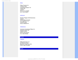 Page 98$POTVNFS*OGPSNBUJPO$FOUFST
PERU
Philips Peruana S.A.
Customer Desk
Comandante Espinar 719
Casilla 1841
Limab18
Phone: (01)-2136200
Fax : (01)-2136276
URUGUAY
Rambla OHiggins 5303 Montevideo
Uruguay
Phone: (598) 619 66 66
Fax: (598) 619 77 77
Customer Desk:
Phone: 0004054176
VENEZUELA
Industrias Venezolanas Philips S.A.
Apartado Postal 1167
Caracas 1010-A
Phone: (02) 2377575
Fax : (02) 2376420
Canada
CANADA
Philips Electronics Ltd.
281 Hillmount Road
Markham, Ontario L6C 2S3
Phone: (800) 479-6696...