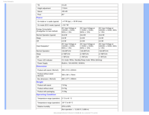 Page 291SPEVDU*OGPSNBUJPO
• Tilt -5/+20
• Height adjustment 110mm
• Swivel -65/+65
• Pivot 90°
Power
• On mode w / o audio (typcial) < 47 W (typ.), < 55 W (max) 
• On mode (ECO mode) (typical)  < 30.7 W 
Energy Consumption 
(EnergyStar 5.0 test method) AC Input Voltage at 
100VAC +/-5VAC, 
50Hz +/- 3HzAC Input Voltage at 
115VAC +/-5VAC, 
60Hz +/- 3Hz AC Input Voltage at 
230VAC +/-5VAC, 50Hz 
+/ -3Hz
Normal Operation (typcial)  34.8 W  34.8 W 34.8 W 
Sleep 0.8 W 0.8 W  0.8 W 
Off 0.5 W 0.5 W  0.5 W
Heat...