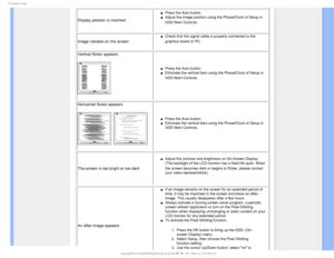 Page 135SPVCMFTIPPUJOH

Display position is incorrect
µPress the Auto button. 
µAdjust the image position using the Phase/Clock of Setup in 
OSD Main Controls.

Image vibrates on the screen
µCheck that the signal cable is properly connected to the 
graphics board or PC.

Vertical flicker appears
µPress the Auto button.
µEliminate the vertical bars using the Phase/Clock of Setup in 
OSD Main Controls.

Horizontal flicker appears
µPress the Auto button. 
µEliminate the...