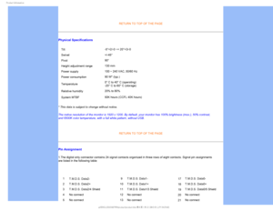 Page 371SPEVDU*OGPSNBUJPO


RETURN TO TOP OF THE PAGE
Physical Specifications
• Tilt-5°+2/-0 ~+ 20°+3/-0
• Swivel +/-45°
• Pivot 90°
• Height adjustment range 130 mm
• Power supply 100 ~ 240 VAC, 50/60 Hz
• Power consumption 90 W* (typ.)
• Temperature 0° C to 40° C (operating) 
-20° C to 60° C (storage)
• Relative humidity 20% to 80%
• System MTBF 50K hours (CCFL 40K hours)
* This data is subject to change without notice.
The native resolution of the monitor is 1920 x 1200. By default, your mo\
nitor has...