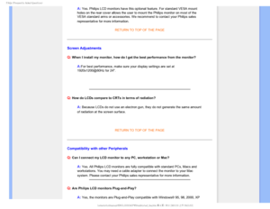 Page 72T	SFRVFOUMZTLFE2VFTUJPOT


A: Yes. Philips LCD monitors have this optional feature. For standard VESA\
 mount 
holes on the rear cover allows the user to mount the Philips monitor on \
most of the 
VESA standard arms or accessories. We recommend to contact your Philips \
sales 
representative for more information.

RETURN TO TOP OF THE PAGE
Screen Adjustments
Q:
 When I install my monitor, how do I get the best performance from the m\
onitor?
A:For best performance, make sure your display settings...