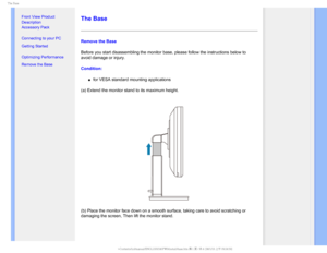 Page 755IF#BTF

  


•
Front View Product 
Description
• Accessory Pack
• Connecting to your PC
• Getting Started 
• Optimizing Performance
• Remove the Base


 

 

 

 
The Base
Remove the Base
Before you start disassembling the monitor base, please follow the instr\
uctions below to 
avoid damage or injury.
Condition:
µfor VESA standard mounting applications
(a) Extend the monitor stand to its maximum height.
(b) Place the monitor face down on a smooth surface, taking care...