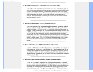 Page 92T	SFRVFOUMZTLFE2VFTUJPOT


Q:
 What differentiates passive matrix LCDs from active matrix LCDs?
A: An LCD is made with either a passive matrix or an active matrix display\
 grid. An 
active matrix has a transistor located at each pixel intersection, requi\
ring less current 
to control the luminance of a pixel. For this reason, the current in an \
active matrix 
display can be switched on and off more frequently, improving the screen\
 refresh time 
(your mouse pointer will appear to move more...