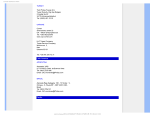 Page 85$POTVNFS*OGPSNBUJPO$FOUFST

TURKEY
Türk Philips Ticaret A.S.
Yukari Dudullu Org.San.Bolgesi
2.Cadde No:22 
34776-Umraniye/Istanbul
Tel: (0800)-261 33 02
UKRAINE


Comel 
Shevchenko street 32 
UA - 49030 Dnepropetrovsk 
Tel: +380 562320045 
www.csp-comel.com 
LLC Topaz Company  
Topaz-Service Company,  
Mishina str. 3,  
Kiev  
Ukraine-03151
Tel: +38 044 245 73 31

Latin America
ARGENTINA
Azopardo 1480.
(C1107ADZ) Cdad. de Buenos Aires
Tel: 0800 3330 856
Email: CIC.monitores@Philips.com
BRASIL...
