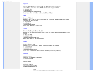 Page 88$POTVNFS*OGPSNBUJPO$FOUFST
Singapore
Company: Philips Electronics Singapore Pte Ltd (Philips Consumer Care C\
enter) 
Address: 620A Lorong 1 Toa Payoh, TP4 Building Level 1, Singapore 319762\
 
Tel: (65) 6882 3999 
Fax: (65) 62508037 
E-mail: consumer.care.sg@philips.com 
Service hours: Mon.~Fri. 9:00am~6:00pm; Sat. 9:00am~1:00pm
Taiwan
Company: FETEC.CO  
Address: 3F, No.6, Lane 205, Sec. 1, Chang Hsing Rd, Lu Chu Hs, Taoyuan,\
 Taiwan R.O.C 33800  
Consumer Care: 0800-231-099  
Tel: (03)2120336...