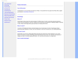 Page 231SPEVDU*OGPSNBUJPO

    

•Your LCD Monitor 
•  Smartimage
• SmartContrast
• SmartSaturate
• SmartSharpness 
• Technical Specifications
• Resolution & Preset Modes
• Philips Pixel Defect Policy
• Automatic Power Saving
• Product Views
• Physical Function
• SmartControl II 
Product Information 
Your LCD monitor 
Congratulations on your purchase and welcome to Philips.To fully benefit from the support that Philips offers, register 
your product at. www.philips.com/welcome

SmartImage
What is...