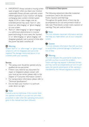 Page 42
1. Important
IMPORTANT: Always activate a moving screen  • 
saver program when you leave your monitor 
unattended. Always activate a periodic screen 
refresh application if your monitor will display 
unchanging static content. Uninterrupted 
display of still or static images over an 
extended period may cause “burn in”, also 
known as “after-imaging” or “ghost imaging”,  
on your screen. 
Burn-in, after-imaging, or ghost imaging  • 
is a well-known phenomenon in monitor 
panel technology. In most...
