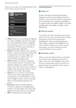 Page 1210
3. Image Optimization
There are six modes to be selected: Office, Photo, 
Movie, Game, Economy and Off.
•  Office: Enhances text and dampens brightness 
to increase readability and reduce eye strain. 
This mode significantly enhances readability 
and productivity when youre working with 
spreadsheets, PDF files, scanned ar ticles or 
other general office applications. 
•  Photo: This profile combines color saturation, 
dynamic contrast and sharpness enhancement 
to display photos and other images with...