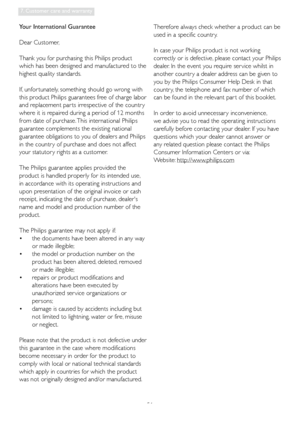 Page 5351
7. Customer care and warranty
Your International Guarantee
Dear Customer,
Thank you for purchasing this Philips product 
which has been designed and manufactured to the 
highest quality standards. 
If, unfor tunately, something should go wrong with 
this product Philips guarantees free of charge labor 
and replacement par ts irrespective of the countr y 
where it is repaired during a period of 12 months 
from date of purchase. This international Philips 
guarantee complements the existing national...