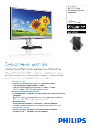 Page 1 
 Philips Brilliance
ЖК
-монитор , LED-
подсветка  с  технологией  
PowerSensor
• P-line
• 24 (61 см)
• Дисплей Full HD AMVA
241P4QPYES
Экологичный  дисплей
с технологией  PowerSensor экономит  электроэнергию
LED-дисплей  Philips PowerSensor AMVA  на 65  %  состоит  из  переработанного  пластика, 
а  его  корпус  не содержит  ПВХ  и  бромсодержащего  антипирена  — идеальное  решение  
для  тех , кто  ценит  высокую  производительность  и  экологичность
Экологичный  дизайн
•PowerSensor  позволяет...