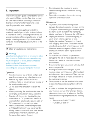 Page 31
This electronic user’s guide is intended for anyone 
who uses the Philips monitor. Take time to read 
this user manual before you use your monitor. 
It contains impor tant information and notes 
regarding operating your monitor.
The Philips guarantee applies provided the 
product is handled properly for its intended use, 
in accordance with its operating instructions and 
upon presentation of the original invoice or cash 
receipt, indicating the date of purchase, dealer’s 
name and model and production...