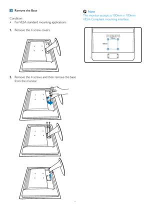 Page 108
  Remove the Base
Condition: For VESA standard mounting applications
 •
1.  Remove the 4 screw covers.
2.   Remove the 4 screws and then remove the base 
from the monitor.
 
100mm
100mm
  Note
This monitor accepts a 100mm x 100mm 
VESA-Compliant mounting interface
.
 