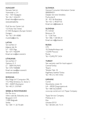 Page 3735
7. Customer care and warranty
HUNGARY 
Serware Szer viz
Vizimolnár u. 2-4
HU - 1031 Budapest 
Tel: +36 1 2426331
Email: inbox@serware.hu
www.serware.hu
Profi Ser vice Center Ltd.
123 Kulso-Vaci Street,
H-1044 Budapest (Europe Center)
Hungar y
Tel: +36 1 814 8080 
m.andras@psc.hu
LATVIA
Ser viceNet LV
Jelgavas iela 36
LV - 1055 Riga,
Tel: +371 7460399
Email: ser viss@ser vicenet.lv
LITHUANIA
Ser viceNet LT
Gaiziunu G. 3
LT - 3009 KAUNAS
Tel: +370 7400088
Email: ser visas@ser vicenet.lt
www.ser...