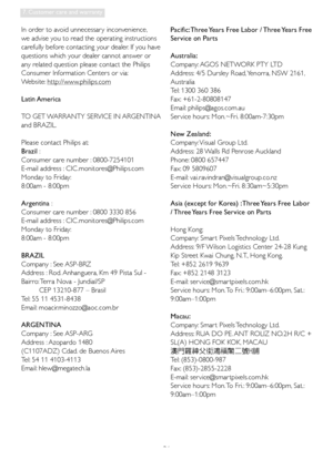 Page 3836
7. Customer care and warranty
In order to avoid unnecessar y inconvenience, 
we advise you to read the operating instructions 
carefully before contacting your dealer. If you have 
questions which your dealer cannot answer or 
any related question please contact the Philips 
Consumer Information Centers or via:
Website: http://www.philips.com
Latin America
TO GET WARRANTY SERVICE IN ARGENTINA 
and BRAZIL.
Please contact Philips at: 
Brazil : 
Consumer care number : 0800-7254101
E-mail address : CIC...