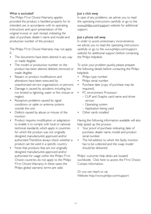 Page 4139
What is excluded?
The Philips F1rst Choice Warranty applies 
provided the product is handled properly for its 
intended use, in accordance with its operating 
instructions and upon presentation of the 
original invoice or cash receipt, indicating the 
date of purchase, dealers name and model and 
production number of the product.
The Philips F1rst Choice Warranty may not apply 
if:
•  
The documents have been altered in any way 
or made illegible; 
•   The model or production number on the 
product...